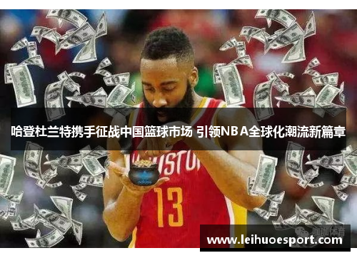 哈登杜兰特携手征战中国篮球市场 引领NBA全球化潮流新篇章